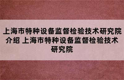 上海市特种设备监督检验技术研究院介绍 上海市特种设备监督检验技术研究院